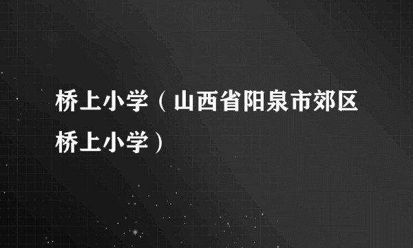 桥上小学（山西省阳泉市郊区桥上小学）