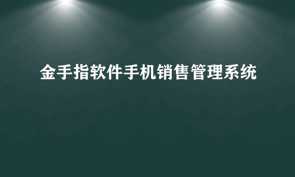 金手指软件手机销售管理系统