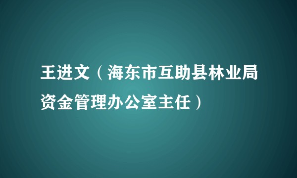 王进文（海东市互助县林业局资金管理办公室主任）