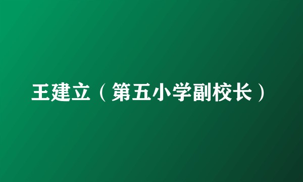 王建立（第五小学副校长）
