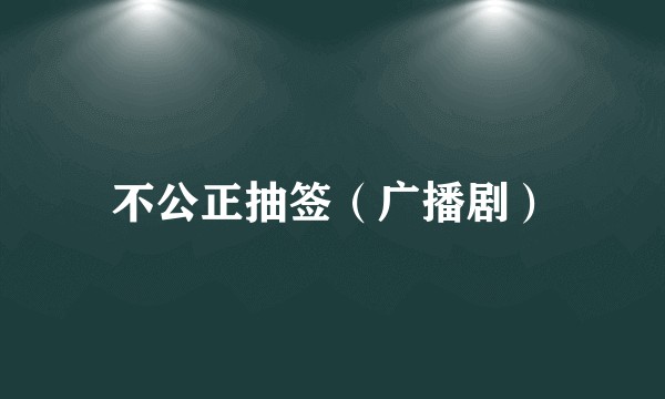 不公正抽签（广播剧）