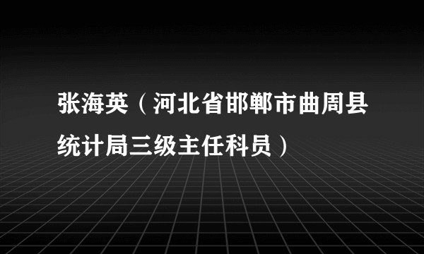 张海英（河北省邯郸市曲周县统计局三级主任科员）