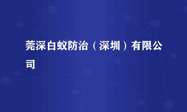 莞深白蚁防治（深圳）有限公司
