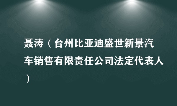 聂涛（台州比亚迪盛世新景汽车销售有限责任公司法定代表人）