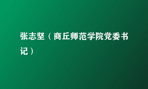 张志坚（商丘师范学院党委书记）