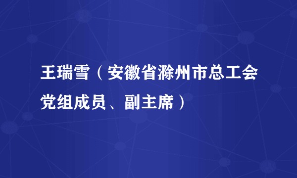 王瑞雪（安徽省滁州市总工会党组成员、副主席）