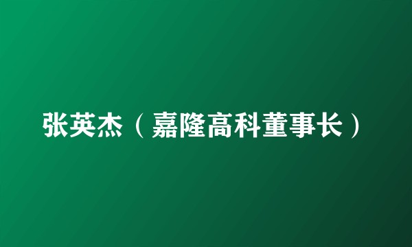 张英杰（嘉隆高科董事长）