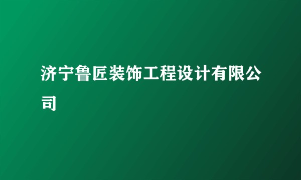 济宁鲁匠装饰工程设计有限公司