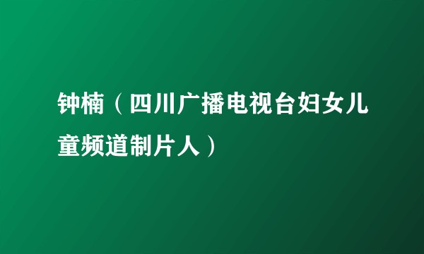 钟楠（四川广播电视台妇女儿童频道制片人）
