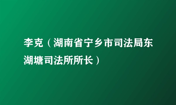 李克（湖南省宁乡市司法局东湖塘司法所所长）