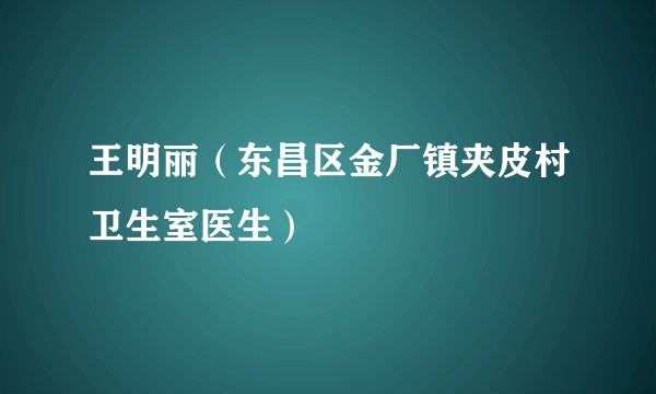 王明丽（东昌区金厂镇夹皮村卫生室医生）