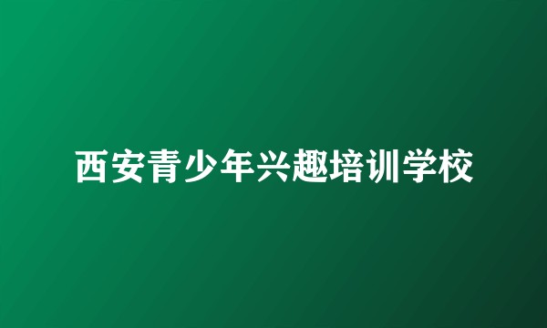 西安青少年兴趣培训学校