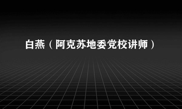 白燕（阿克苏地委党校讲师）