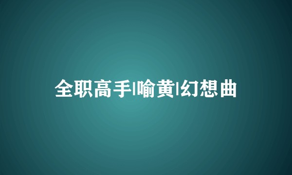 全职高手|喻黄|幻想曲