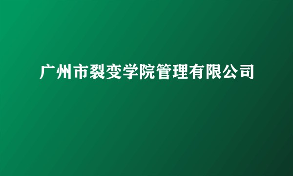 广州市裂变学院管理有限公司
