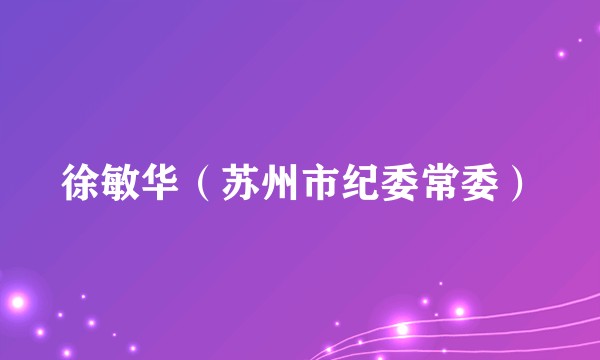 徐敏华（苏州市纪委常委）