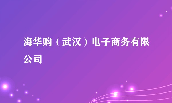 海华购（武汉）电子商务有限公司