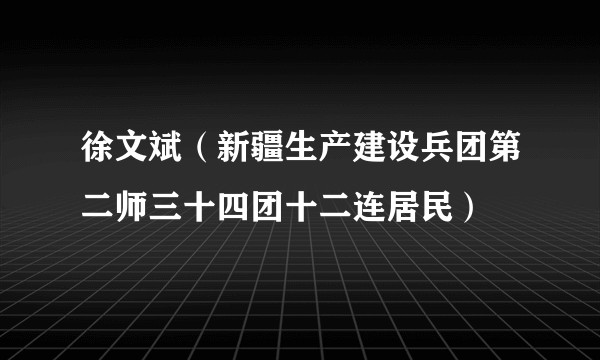 徐文斌（新疆生产建设兵团第二师三十四团十二连居民）