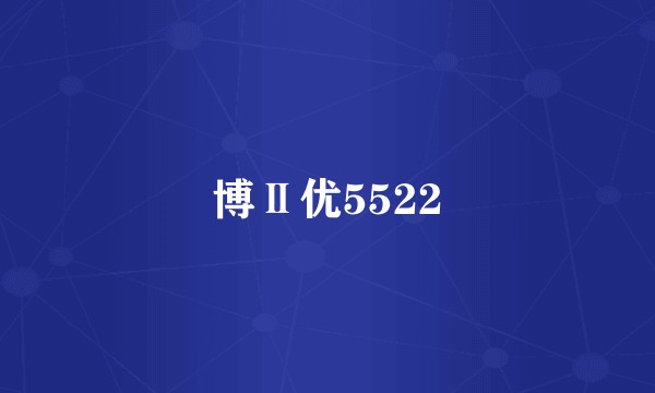 博Ⅱ优5522