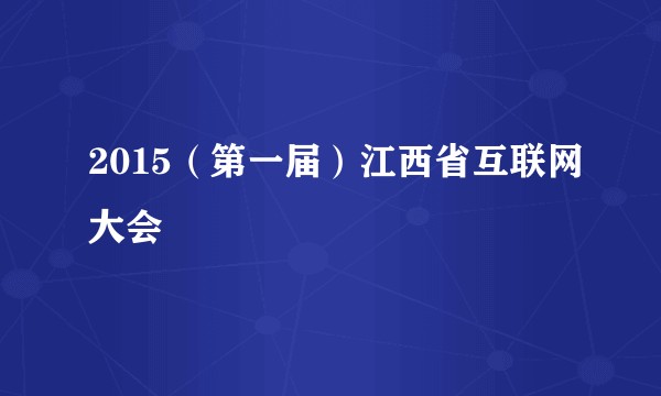 2015（第一届）江西省互联网大会