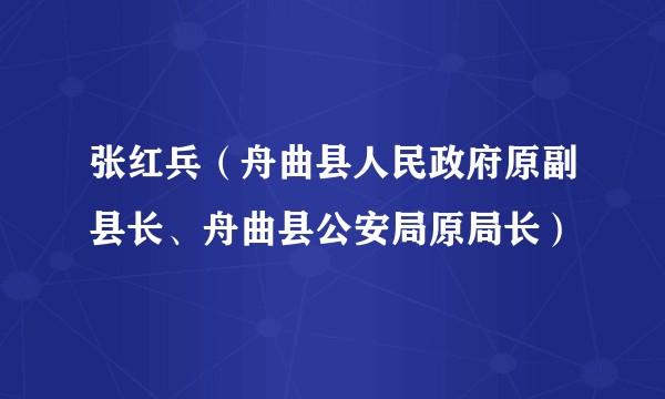 张红兵（舟曲县人民政府原副县长、舟曲县公安局原局长）