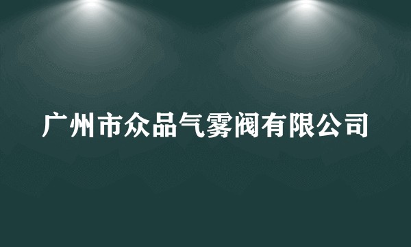 广州市众品气雾阀有限公司
