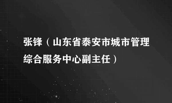 张锋（山东省泰安市城市管理综合服务中心副主任）