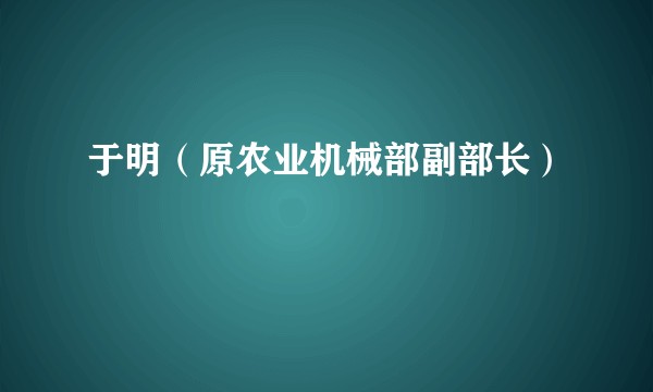 于明（原农业机械部副部长）
