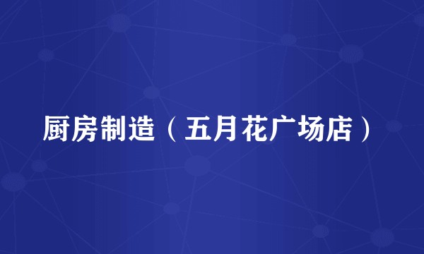 厨房制造（五月花广场店）