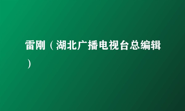 雷刚（湖北广播电视台总编辑）