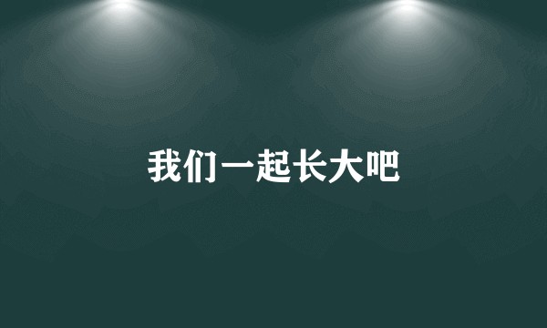 我们一起长大吧