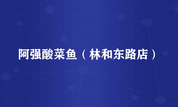 阿强酸菜鱼（林和东路店）