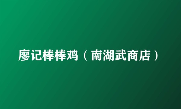 廖记棒棒鸡（南湖武商店）
