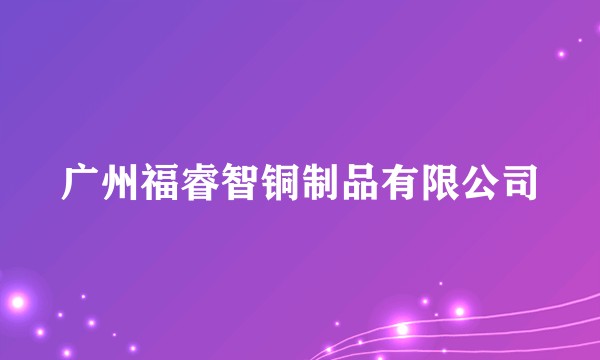 广州福睿智铜制品有限公司