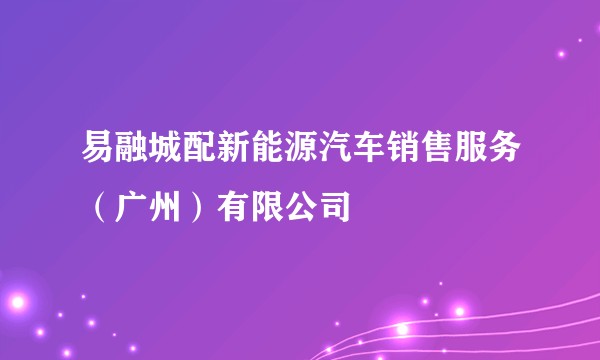 易融城配新能源汽车销售服务（广州）有限公司