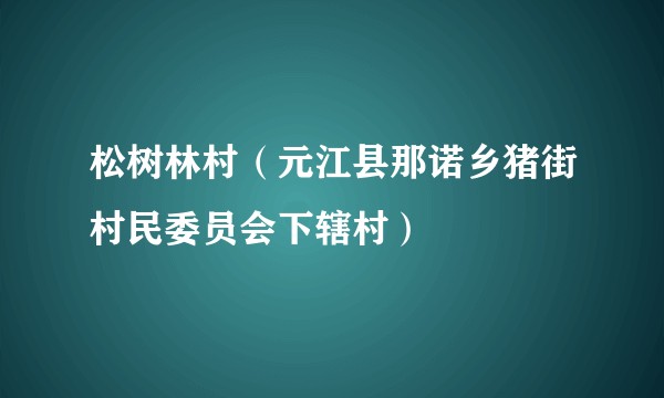 松树林村（元江县那诺乡猪街村民委员会下辖村）