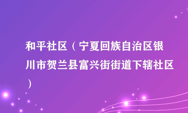 和平社区（宁夏回族自治区银川市贺兰县富兴街街道下辖社区）