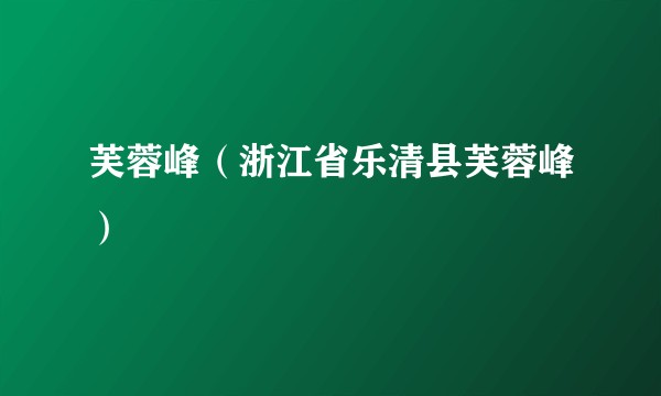 芙蓉峰（浙江省乐清县芙蓉峰）