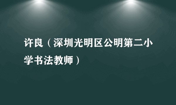 许良（深圳光明区公明第二小学书法教师）