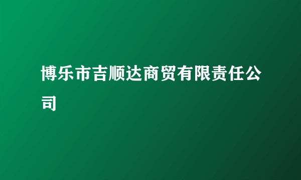 博乐市吉顺达商贸有限责任公司