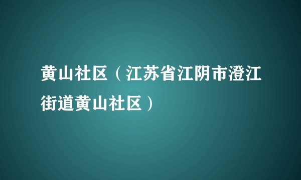 黄山社区（江苏省江阴市澄江街道黄山社区）