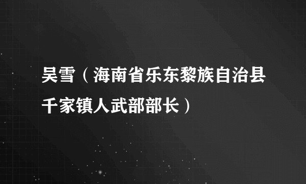 吴雪（海南省乐东黎族自治县千家镇人武部部长）