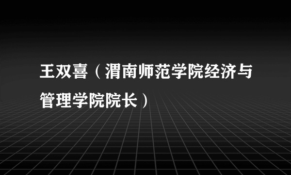 王双喜（渭南师范学院经济与管理学院院长）