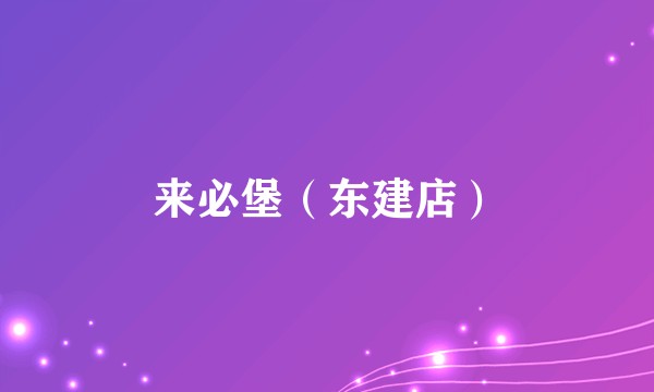 来必堡（东建店）