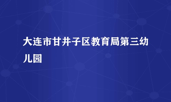 大连市甘井子区教育局第三幼儿园
