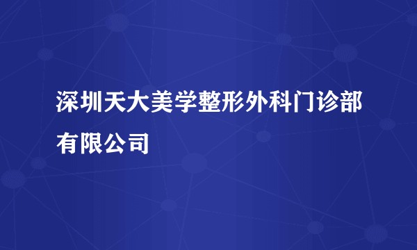 深圳天大美学整形外科门诊部有限公司