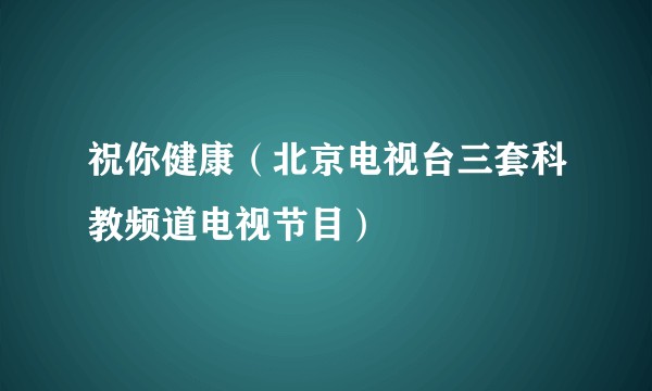 祝你健康（北京电视台三套科教频道电视节目）