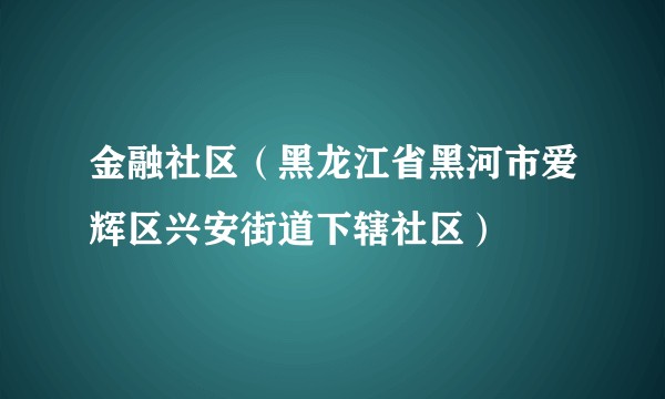 金融社区（黑龙江省黑河市爱辉区兴安街道下辖社区）