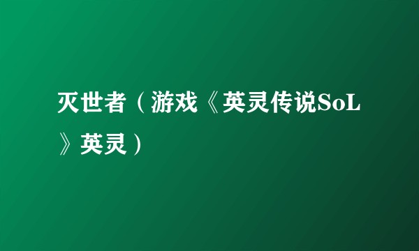 灭世者（游戏《英灵传说SoL》英灵）