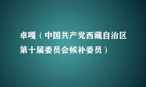 卓嘎（中国共产党西藏自治区第十届委员会候补委员）